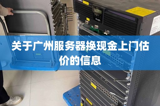 关于广州服务器换现金上门估价的信息