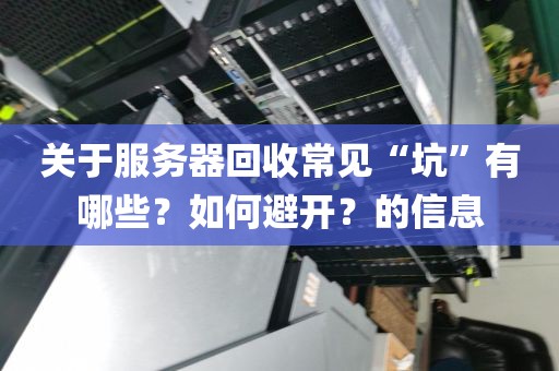关于服务器回收常见“坑”有哪些？如何避开？的信息