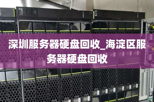 深圳服务器硬盘回收_海淀区服务器硬盘回收