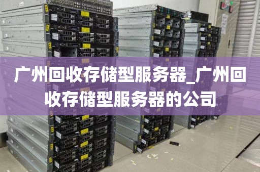 广州回收存储型服务器_广州回收存储型服务器的公司