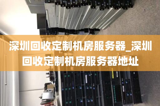 深圳回收定制机房服务器_深圳回收定制机房服务器地址